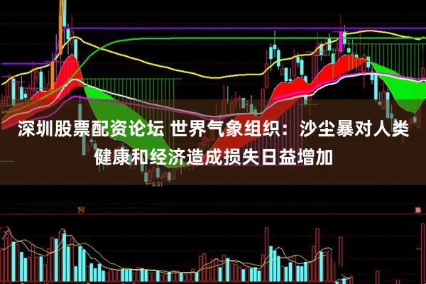 深圳股票配资论坛 世界气象组织：沙尘暴对人类健康和经济造成损失日益增加