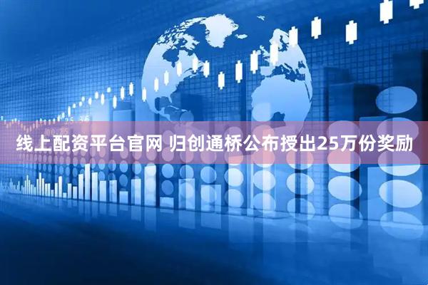 线上配资平台官网 归创通桥公布授出25万份奖励