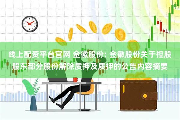 线上配资平台官网 金徽股份: 金徽股份关于控股股东部分股份解除质押及质押的公告内容摘要