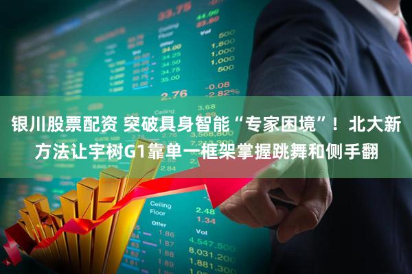 银川股票配资 突破具身智能“专家困境”！北大新方法让宇树G1靠单一框架掌握跳舞和侧手翻