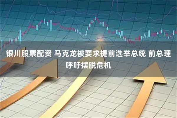 银川股票配资 马克龙被要求提前选举总统 前总理呼吁摆脱危机