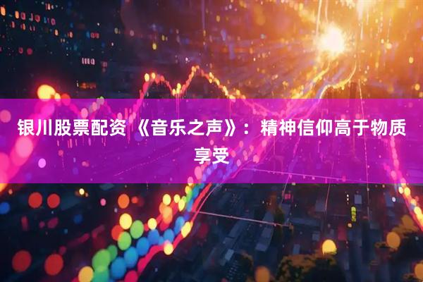 银川股票配资 《音乐之声》：精神信仰高于物质享受