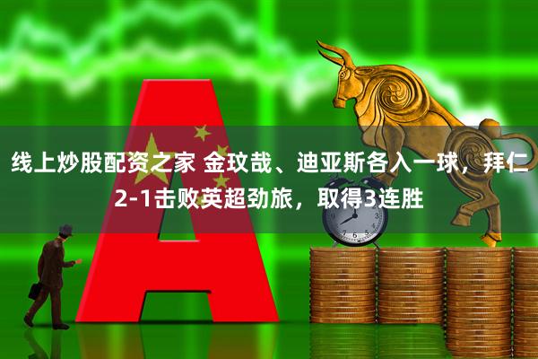 线上炒股配资之家 金玟哉、迪亚斯各入一球，拜仁2-1击败英超劲旅，取得3连胜